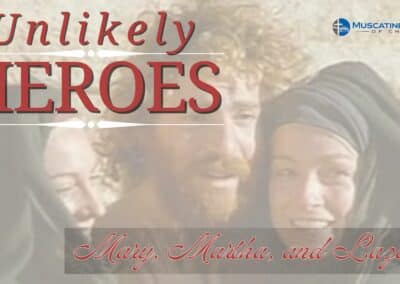 Unlikely Heroes – Mary, Martha, and Lazarus